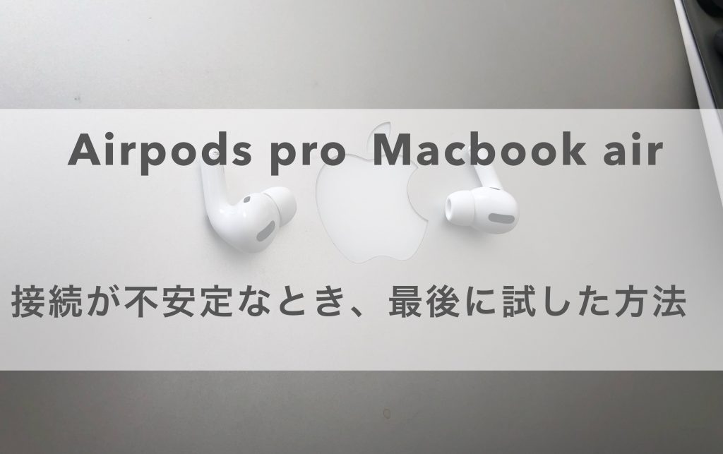 Airpods proとMacbook Air proの接続が不安定で、途切れる症状を解決する方法