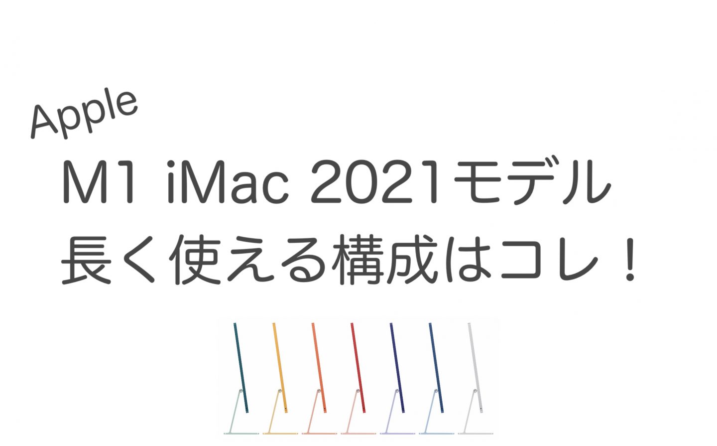 M1 iMac 2021モデル 長く使える構成はコレ！