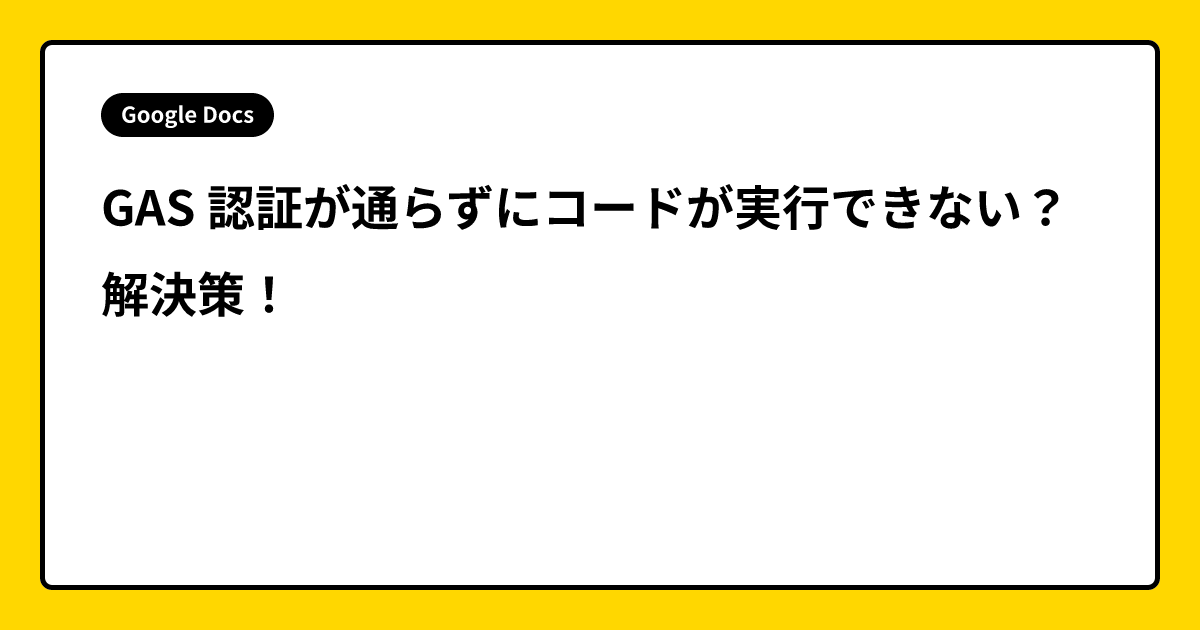 GAS 認証が通らずにコードが実行できない？ 解決策！