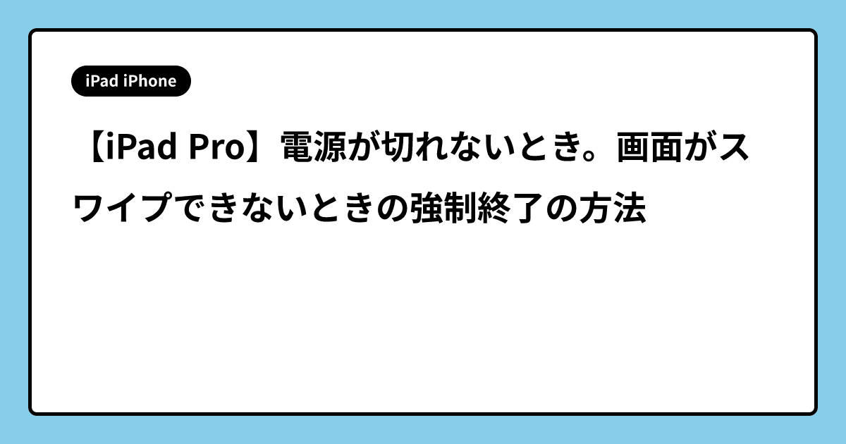 【iPad Pro】電源が切れないとき。画面がスワイプできないときの強制終了の方法