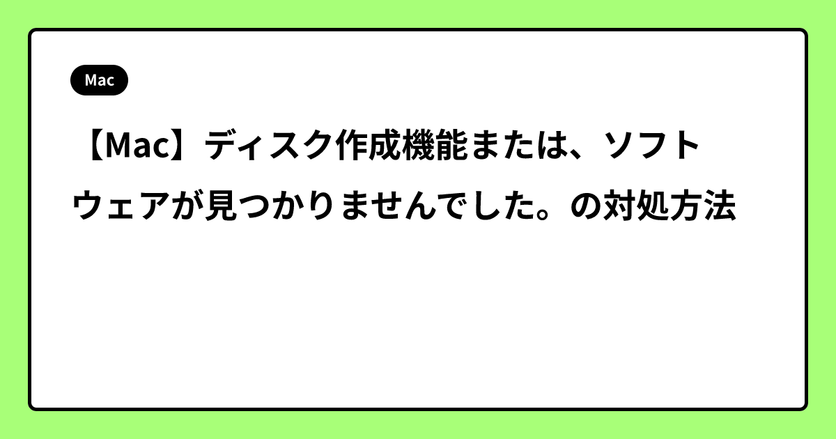 【Mac】ディスク作成機能または、ソフトウェアが見つかりませんでした。の対処方法