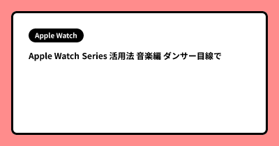 Apple Watch Series  活用法 音楽編 ダンサー目線で