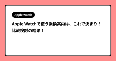 Apple Watchで使う乗換案内は、これで決まり！ 比較検討の結果！