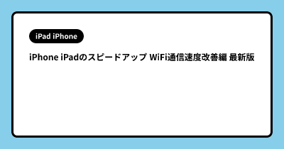 iPhone iPadのスピードアップ WiFi通信速度改善編 最新版