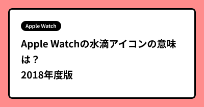 Apple Watchの水滴アイコンの意味は？2018年度版