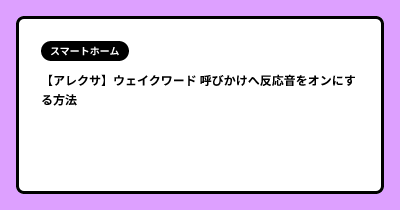 【アレクサ】ウェイクワード 呼びかけへ反応音をオンにする方法