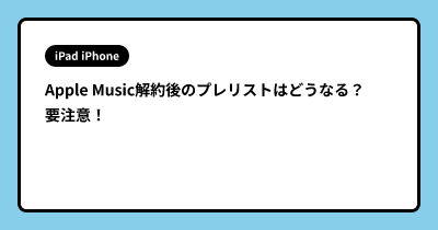 Apple Music解約後のプレリストはどうなる？ 要注意！