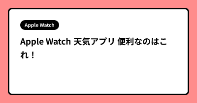 Apple Watch 天気アプリ 便利なのはこれ！