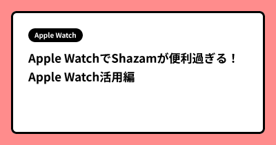 Apple WatchでShazamが便利過ぎる！ Apple Watch活用編