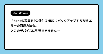 iPhoneの写真をPC 外付けHDDにバックアップする方法 エラーの回避方法も。＞このデバイスに到達できません・・