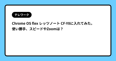 Chrome OS flex レッツノート CF-Y8に入れてみた。使い勝手、スピードやZoomは？