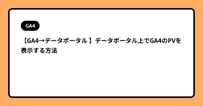 【GA4→データポータル 】データポータル上でGA4のPVを表示する方法