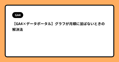 【GA4×データポータル】グラフが月順に並ばないときの解決法