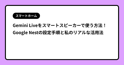 Gemini Liveをスマートスピーカーで使う方法！Google Nestの設定手順と私のリアルな活用法