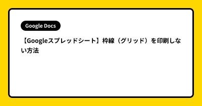 【Googleスプレッドシート】枠線（グリッド）を印刷しない方法