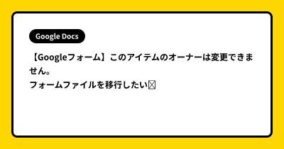 【Googleフォーム】このアイテムのオーナーは変更できません。。 フォームファイルを移行したい➔