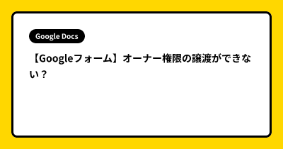 【Googleフォーム】オーナー権限の譲渡ができない？
