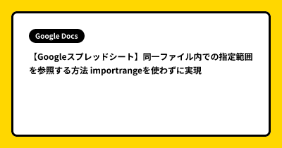 【Googleスプレッドシート】同一ファイル内での指定範囲を参照する方法  importrangeを使わずに実現