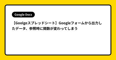【Goolgeスプレッドシート】Googleフォームから出力したデータ、参照時に関数が変わってしまう