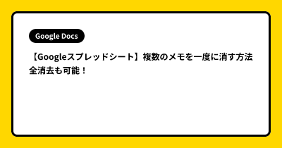【Googleスプレッドシート】複数のメモを一度に消す方法 全消去も可能！