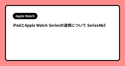 iPadとApple Watch Seriesの連携について Series4&5