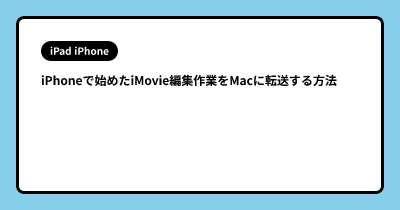 iPhoneで始めたiMovie編集作業をMacに転送する方法