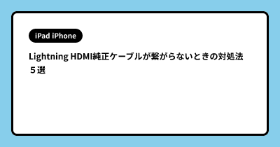 Lightning HDMI純正ケーブルが繋がらないときの対処法 ５選