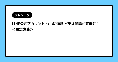 LINE公式アカウント ついに通話 ビデオ通話が可能に！＜設定方法＞