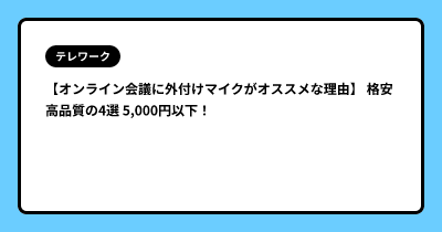 【オンライン会議に外付けマイクがオススメな理由】 格安 高品質の4選  5,000円以下！