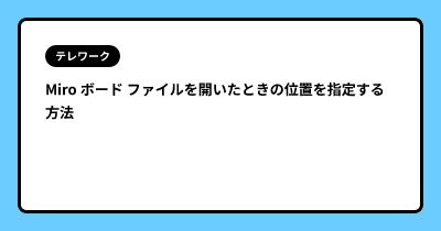Miro ボード ファイルを開いたときの位置を指定する方法