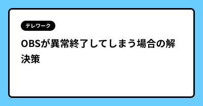 OBSが異常終了してしまう場合の解決策