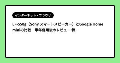 LF-S50g（Sony スマートスピーカー）とGoogle Home miniの比較　半年併用後のレビュー 特に感度が。。。