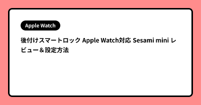 後付けスマートロック Apple Watch対応 Sesami mini レビュー＆設定方法