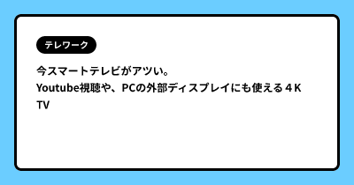 今スマートテレビがアツい。Youtube視聴や、PCの外部ディスプレイにも使える４K TV