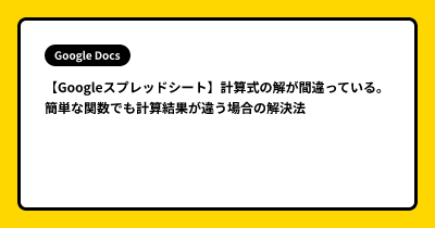 【Googleスプレッドシート】計算式の解が間違っている。。簡単な関数でも計算結果が違う場合の解決法