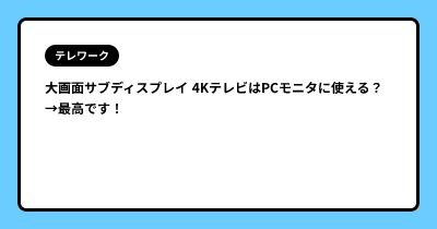 大画面サブディスプレイ  4KテレビはPCモニタに使える？　→最高です！