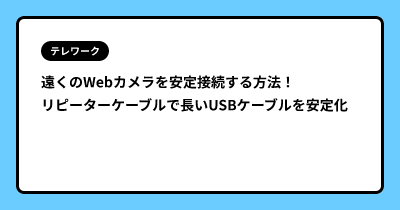 遠くのWebカメラを安定接続する方法！　リピーターケーブルで長いUSBケーブルを安定化