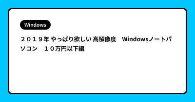 ２０１９年 やっぱり欲しい 高解像度　Windowsノートパソコン　１０万円以下編