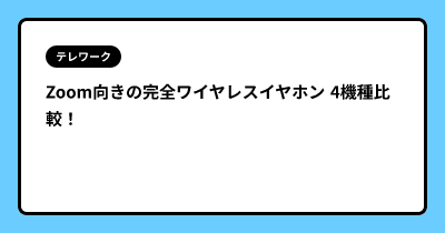 Zoom向きの完全ワイヤレスイヤホン 4機種比較！