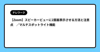 【Zoom】スピーカービューに2画面表示させる方法と注意点　／マルチスポットライト機能