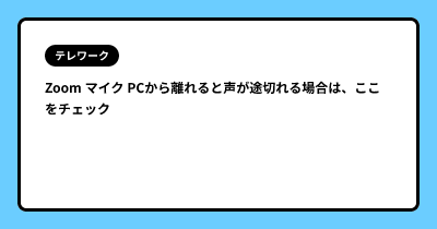 Zoom マイク PCから離れると声が途切れる場合は、ここをチェック