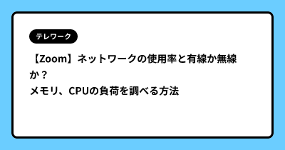 【Zoom】ネットワークの使用率と有線か無線か？ メモリ、CPUの負荷を調べる方法