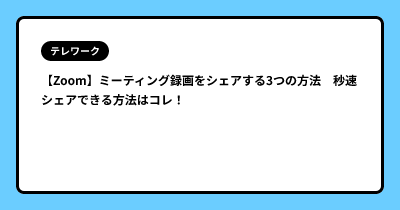 【Zoom】ミーティング録画をシェアする3つの方法　秒速シェアできる方法はコレ！