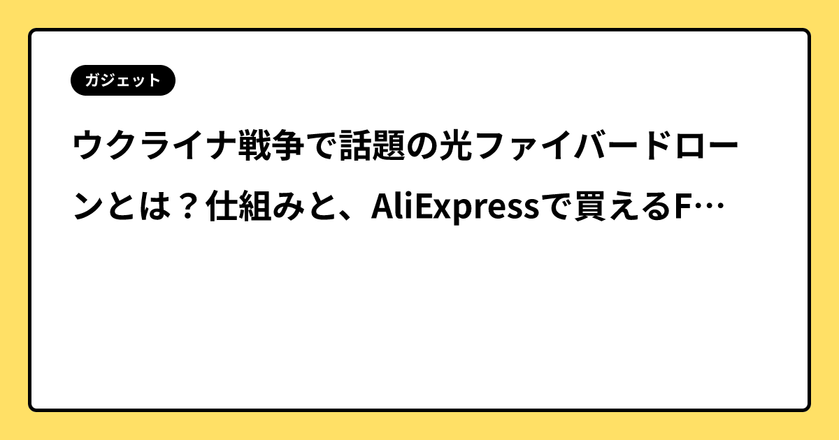 ウクライナ戦争で話題の光ファイバードローンとは？仕組みと、AliExpressで買えるFPV用光ファイバーケーブルを紹介